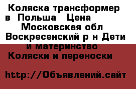 Коляска-трансформер 2в1 Польша › Цена ­ 4 000 - Московская обл., Воскресенский р-н Дети и материнство » Коляски и переноски   